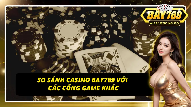 Casino Bay789 – Thiên Đường Giải Trí Đẳng Cấp, Minh Bạch 8 Sự khác biệt làm nên đẳng cấp của Casino Bay789