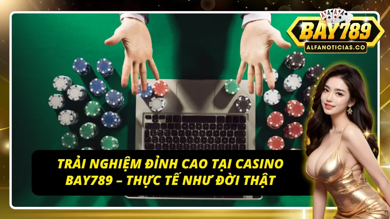 Casino Bay789 – Thiên Đường Giải Trí Đẳng Cấp, Minh Bạch 4 Công nghệ Live Casino trải nghiệm chân thực đến từng khoảnh khắc