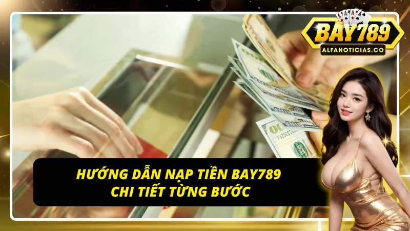 Bí Quyết Nạp Tiền BAY789 Nhanh Chóng, An Toàn Tuyệt Đối! 3 Các bước nạp tiền BAY789 nhanh chóng cho tân binh