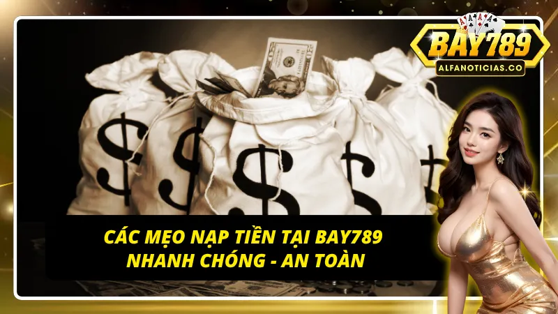Bí Quyết Nạp Tiền BAY789 Nhanh Chóng, An Toàn Tuyệt Đối! 5 Bí kíp nạp tiền BAY789 tiện lợi và an toàn