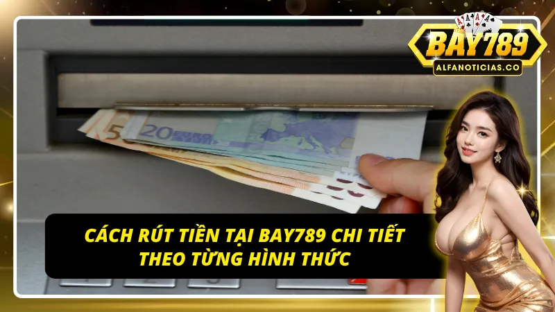 Hướng dẫn rút tiền BAY789 cực chi tiết cho anh em tân binh